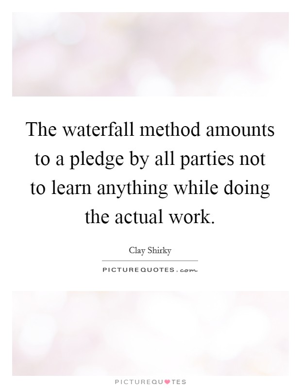 The waterfall method amounts to a pledge by all parties not to learn anything while doing the actual work. Picture Quote #1