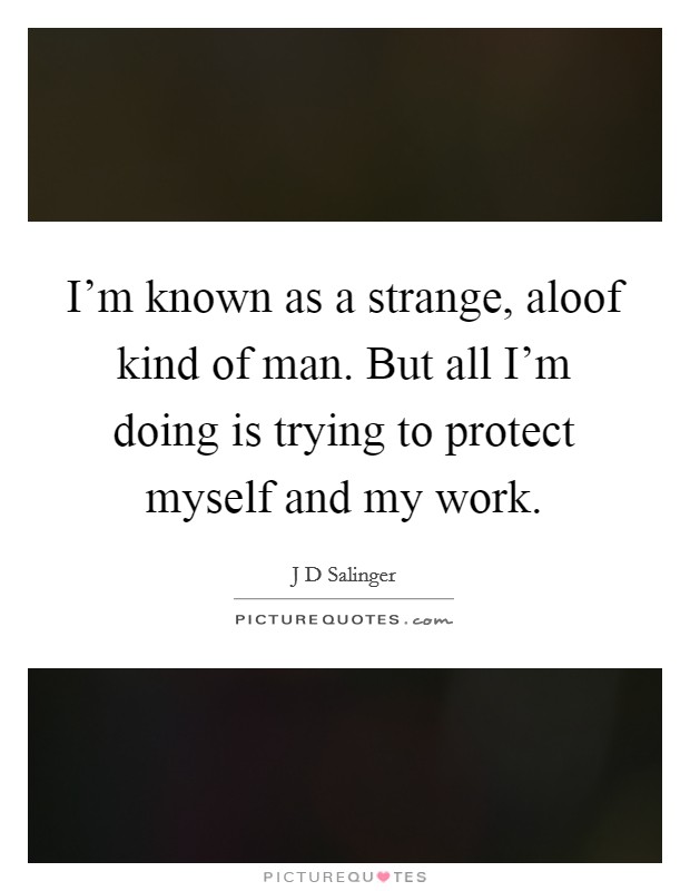 I'm known as a strange, aloof kind of man. But all I'm doing is trying to protect myself and my work. Picture Quote #1