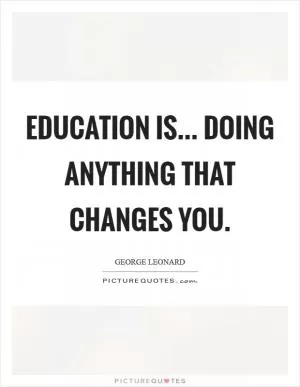 Education is... doing anything that changes you Picture Quote #1