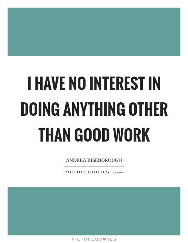 I have no interest in doing anything other than good work Picture Quote #1