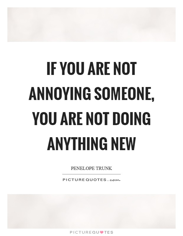 If you are not annoying someone, you are not doing anything new Picture Quote #1