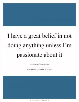 I have a great belief in not doing anything unless I’m passionate about it Picture Quote #1