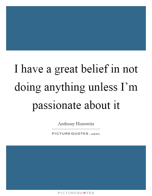 I have a great belief in not doing anything unless I'm passionate about it Picture Quote #1
