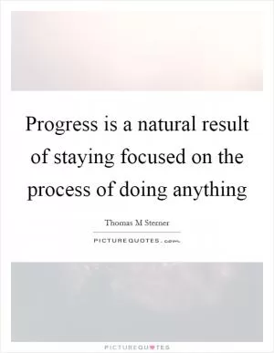 Progress is a natural result of staying focused on the process of doing anything Picture Quote #1