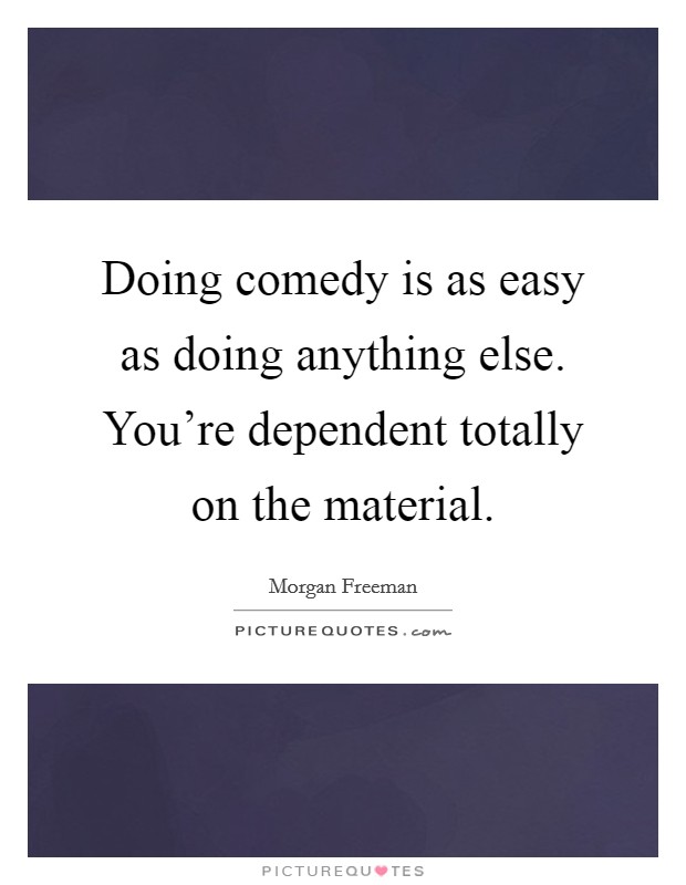Doing comedy is as easy as doing anything else. You're dependent totally on the material. Picture Quote #1