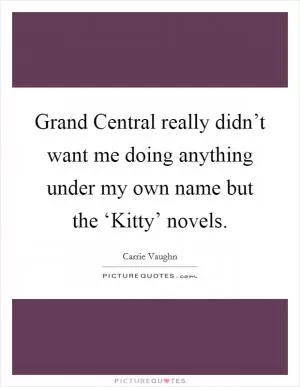 Grand Central really didn’t want me doing anything under my own name but the ‘Kitty’ novels Picture Quote #1
