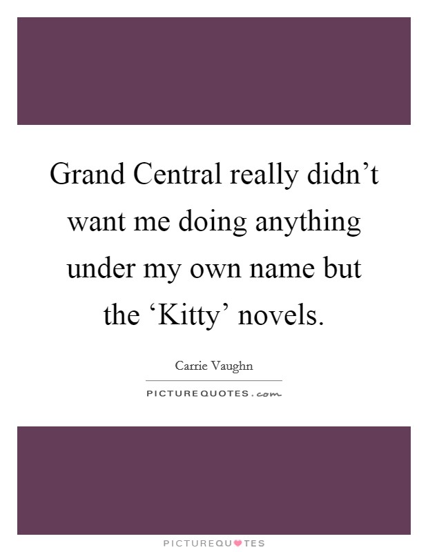 Grand Central really didn't want me doing anything under my own name but the ‘Kitty' novels. Picture Quote #1