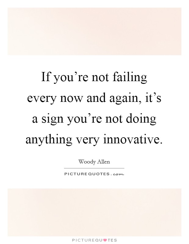 If you're not failing every now and again, it's a sign you're not doing anything very innovative. Picture Quote #1