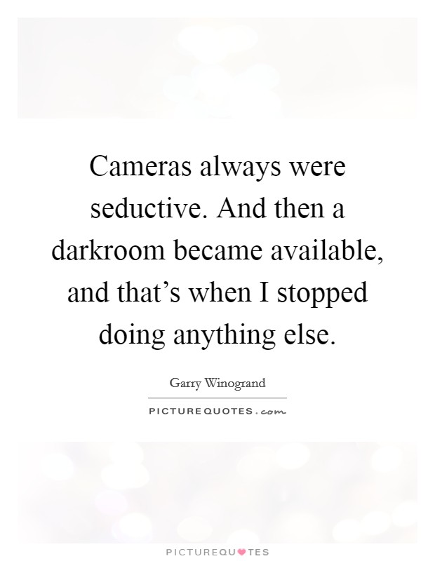 Cameras always were seductive. And then a darkroom became available, and that's when I stopped doing anything else. Picture Quote #1