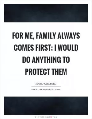 For me, family always comes first; I would do anything to protect them Picture Quote #1