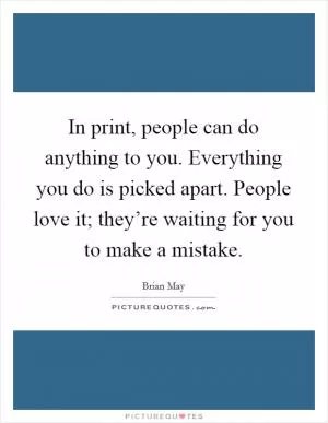 In print, people can do anything to you. Everything you do is picked apart. People love it; they’re waiting for you to make a mistake Picture Quote #1