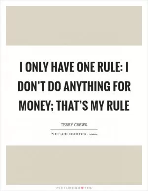 I only have one rule: I don’t do anything for money; that’s my rule Picture Quote #1