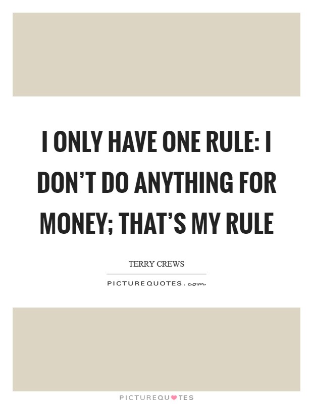 I only have one rule: I don't do anything for money; that's my rule Picture Quote #1