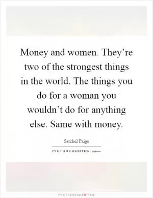 Money and women. They’re two of the strongest things in the world. The things you do for a woman you wouldn’t do for anything else. Same with money Picture Quote #1