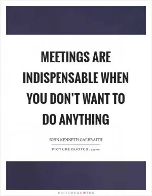 Meetings are indispensable when you don’t want to do anything Picture Quote #1
