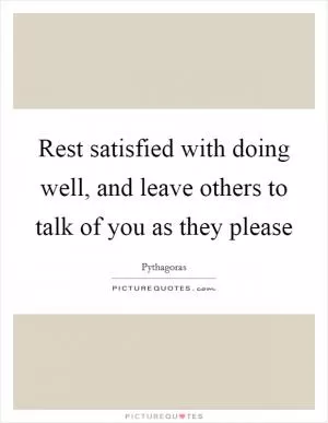 Rest satisfied with doing well, and leave others to talk of you as they please Picture Quote #1