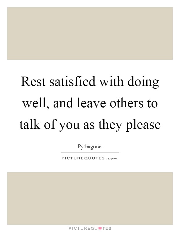 Rest satisfied with doing well, and leave others to talk of you as they please Picture Quote #1