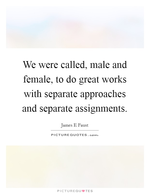 We were called, male and female, to do great works with separate approaches and separate assignments. Picture Quote #1