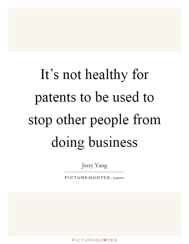 It's not healthy for patents to be used to stop other people from doing business Picture Quote #1