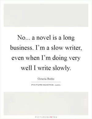 No... a novel is a long business. I’m a slow writer, even when I’m doing very well I write slowly Picture Quote #1
