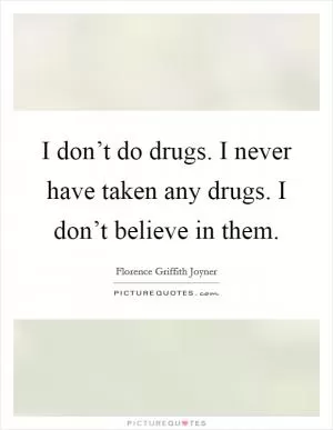 I don’t do drugs. I never have taken any drugs. I don’t believe in them Picture Quote #1