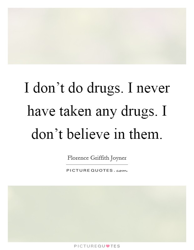 I don't do drugs. I never have taken any drugs. I don't believe in them. Picture Quote #1