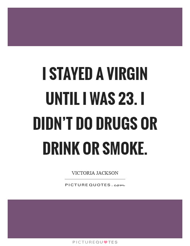 I stayed a virgin until I was 23. I didn't do drugs or drink or smoke. Picture Quote #1