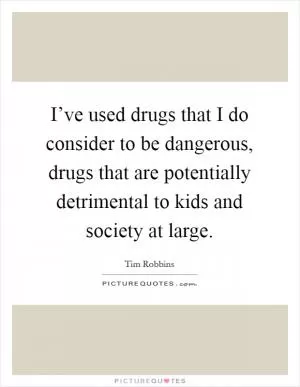I’ve used drugs that I do consider to be dangerous, drugs that are potentially detrimental to kids and society at large Picture Quote #1