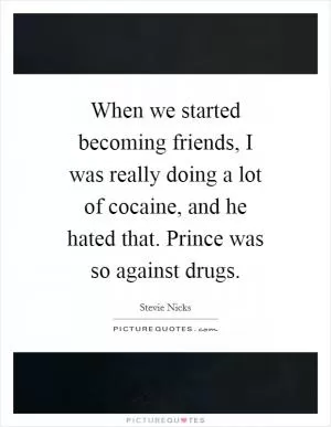 When we started becoming friends, I was really doing a lot of cocaine, and he hated that. Prince was so against drugs Picture Quote #1