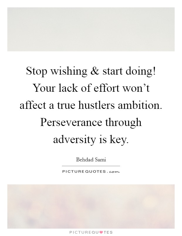 Stop wishing and start doing! Your lack of effort won't affect a true hustlers ambition. Perseverance through adversity is key. Picture Quote #1