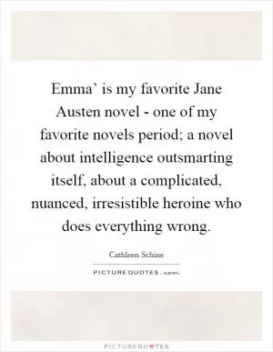 Emma’ is my favorite Jane Austen novel - one of my favorite novels period; a novel about intelligence outsmarting itself, about a complicated, nuanced, irresistible heroine who does everything wrong Picture Quote #1