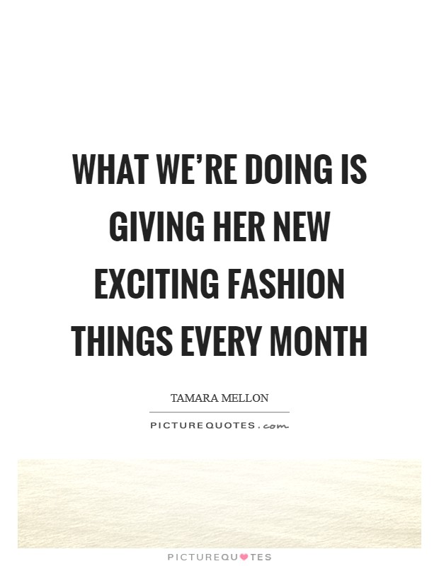 What we're doing is giving her new exciting fashion things every month Picture Quote #1