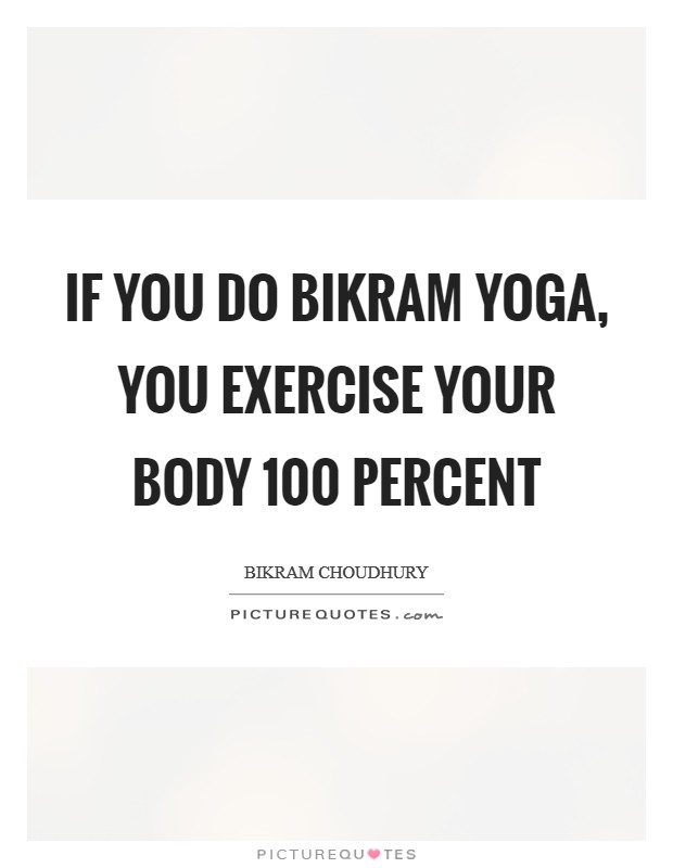 If you do Bikram Yoga, you exercise your body 100 percent Picture Quote #1
