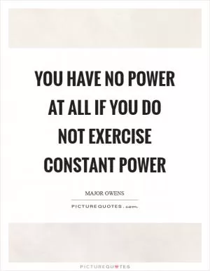 You have no power at all if you do not exercise constant power Picture Quote #1