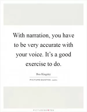 With narration, you have to be very accurate with your voice. It’s a good exercise to do Picture Quote #1