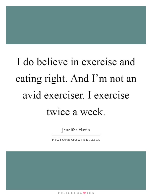 I do believe in exercise and eating right. And I'm not an avid exerciser. I exercise twice a week. Picture Quote #1