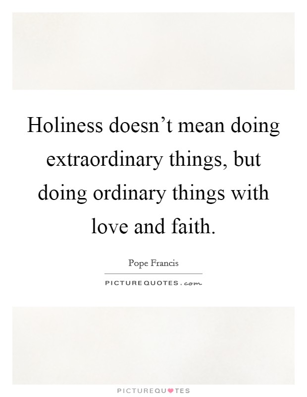 Holiness doesn't mean doing extraordinary things, but doing ordinary things with love and faith. Picture Quote #1
