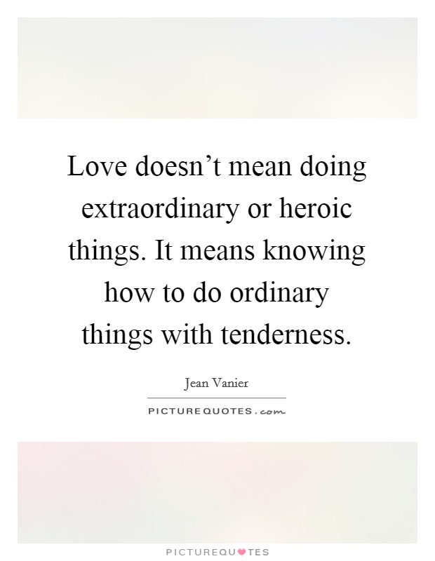 Love doesn't mean doing extraordinary or heroic things. It means knowing how to do ordinary things with tenderness. Picture Quote #1