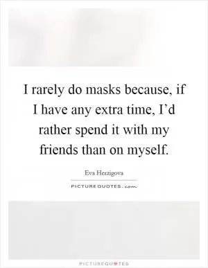 I rarely do masks because, if I have any extra time, I’d rather spend it with my friends than on myself Picture Quote #1