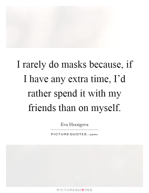 I rarely do masks because, if I have any extra time, I'd rather spend it with my friends than on myself. Picture Quote #1