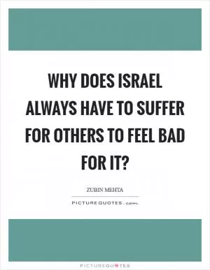 Why does Israel always have to suffer for others to feel bad for it? Picture Quote #1