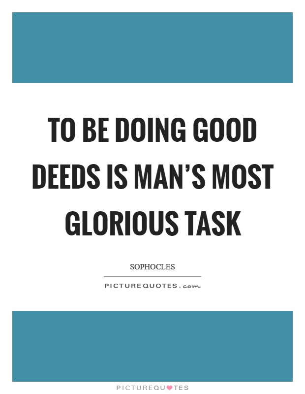 To be doing good deeds is man's most glorious task Picture Quote #1