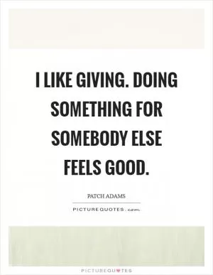 I like giving. Doing something for somebody else feels good Picture Quote #1