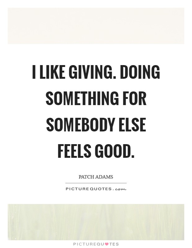 I like giving. Doing something for somebody else feels good. Picture Quote #1