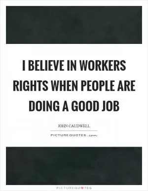 I believe in workers rights when people are doing a good job Picture Quote #1