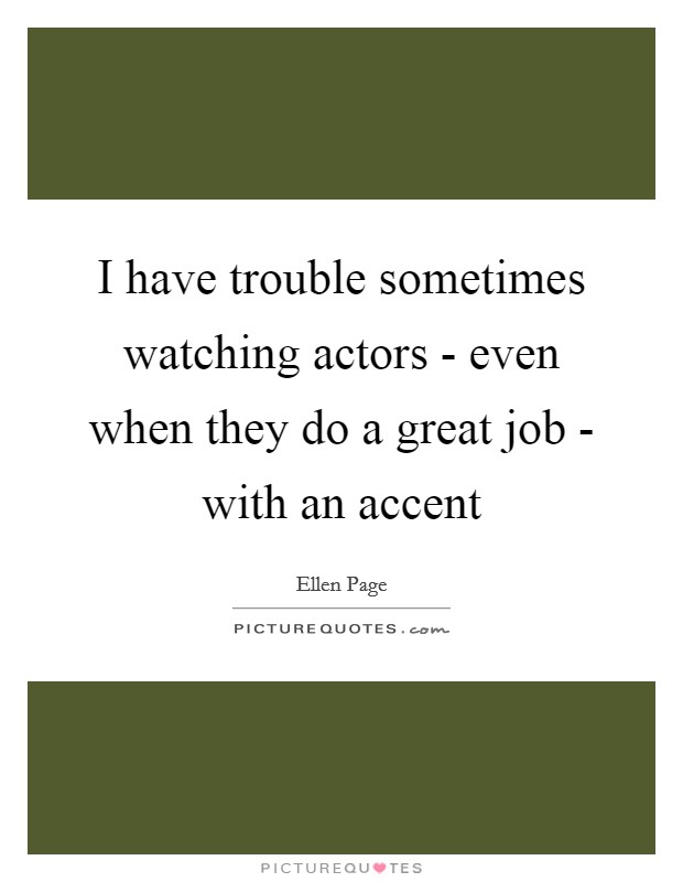 I have trouble sometimes watching actors - even when they do a great job - with an accent Picture Quote #1