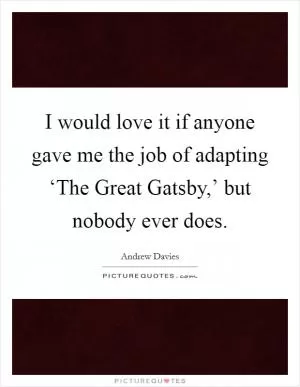 I would love it if anyone gave me the job of adapting ‘The Great Gatsby,’ but nobody ever does Picture Quote #1