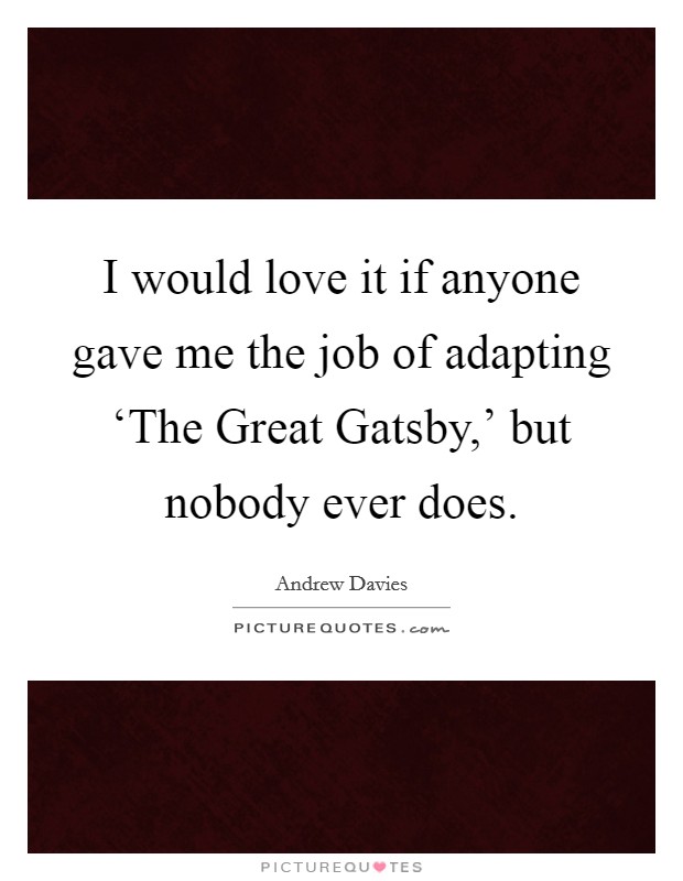 I would love it if anyone gave me the job of adapting ‘The Great Gatsby,' but nobody ever does. Picture Quote #1