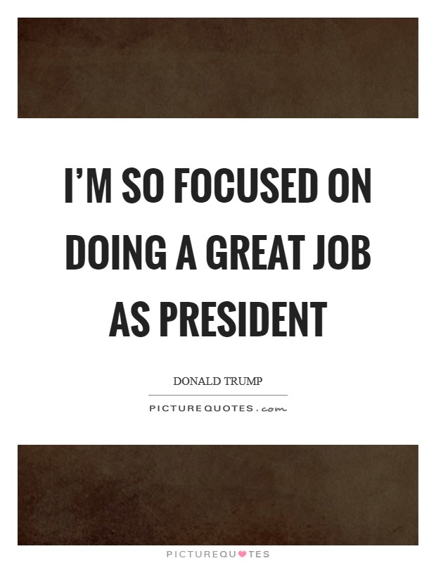 I'm so focused on doing a great job as President Picture Quote #1
