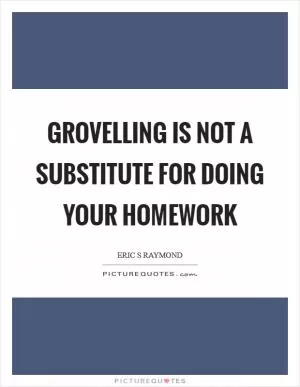 Grovelling is not a substitute for doing your homework Picture Quote #1